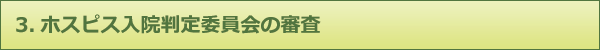 3.ホスピス入院判定委員会の審査