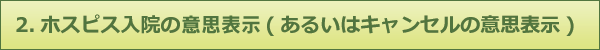 2.ホスピス入院の意思表示（あるいはキャンセルの意思表示）